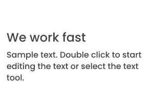 We work fast Sample text. Double click to start editing the text or select the text tool.